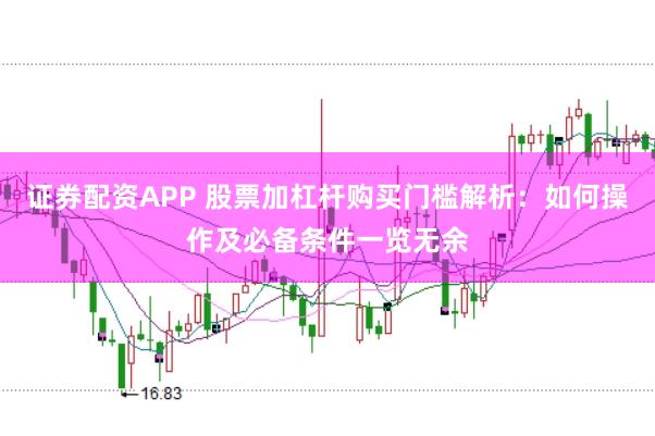 证券配资APP 股票加杠杆购买门槛解析：如何操作及必备条件一览无余