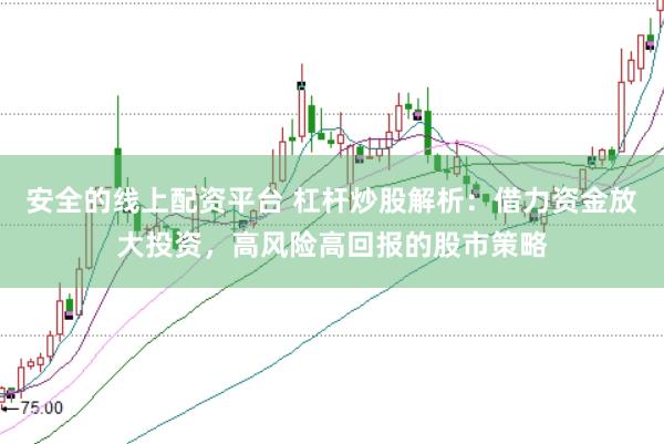 安全的线上配资平台 杠杆炒股解析：借力资金放大投资，高风险高回报的股市策略