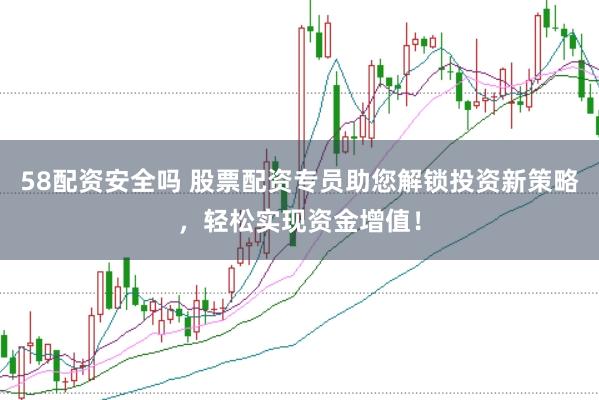 58配资安全吗 股票配资专员助您解锁投资新策略，轻松实现资金增值！