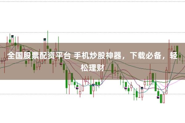 全国股票配资平台 手机炒股神器，下载必备，轻松理财