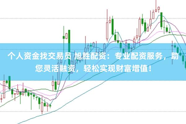 个人资金找交易员 旭胜配资：专业配资服务，助您灵活融资，轻松实现财富增值！