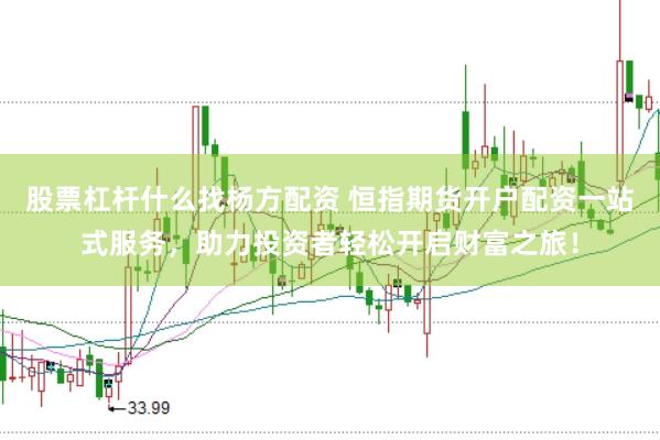 股票杠杆什么找杨方配资 恒指期货开户配资一站式服务，助力投资者轻松开启财富之旅！
