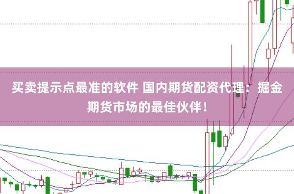 买卖提示点最准的软件 国内期货配资代理：掘金期货市场的最佳伙伴！