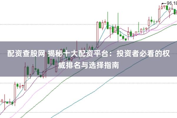 配资查股网 揭秘十大配资平台：投资者必看的权威排名与选择指南