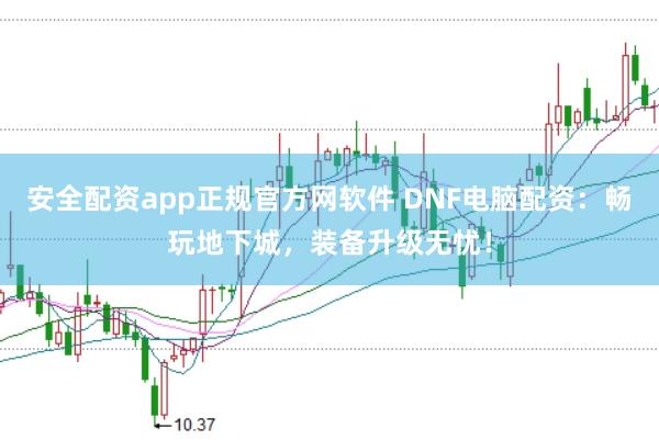 安全配资app正规官方网软件 DNF电脑配资：畅玩地下城，装备升级无忧！