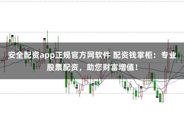 安全配资app正规官方网软件 配资钱掌柜：专业股票配资，助您财富增值！