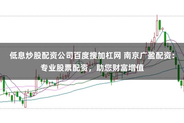 低息炒股配资公司百度搜加杠网 南京广盈配资：专业股票配资，助您财富增值