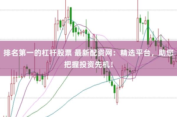 排名第一的杠杆股票 最新配资网：精选平台，助您把握投资先机！