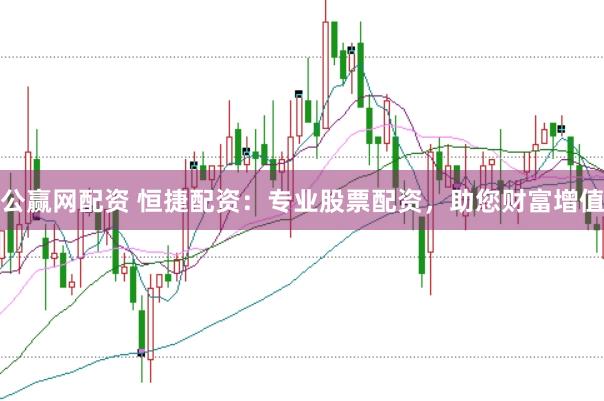 公赢网配资 恒捷配资：专业股票配资，助您财富增值