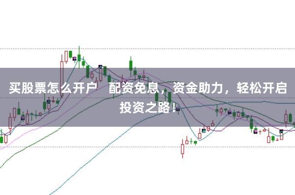 买股票怎么开户   配资免息，资金助力，轻松开启投资之路！