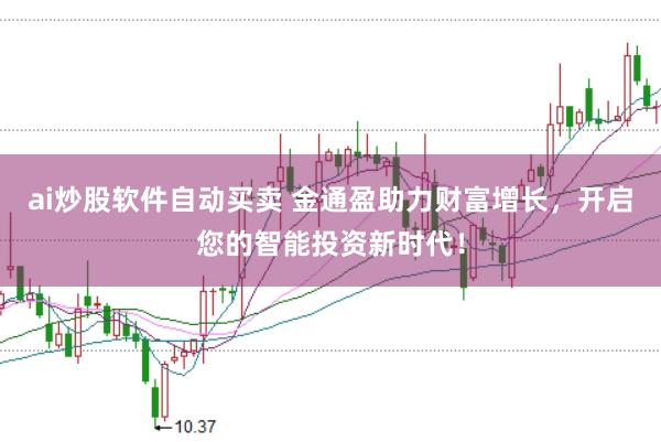 ai炒股软件自动买卖 金通盈助力财富增长，开启您的智能投资新时代！