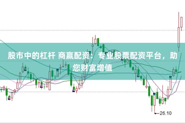 股市中的杠杆 商赢配资：专业股票配资平台，助您财富增值