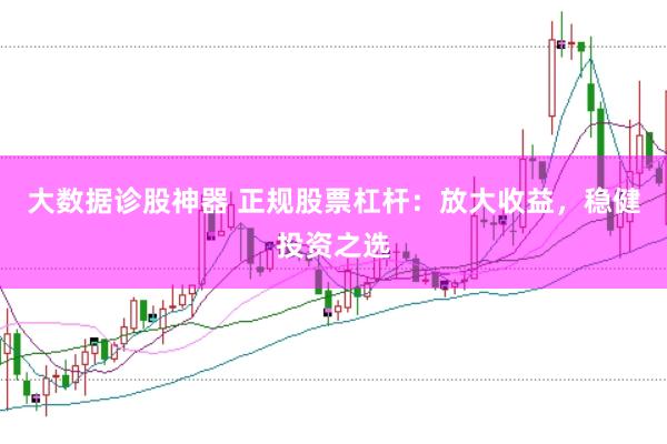 大数据诊股神器 正规股票杠杆：放大收益，稳健投资之选
