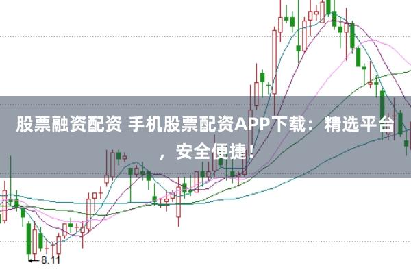 股票融资配资 手机股票配资APP下载：精选平台，安全便捷！