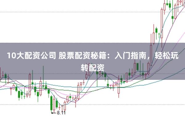 10大配资公司 股票配资秘籍：入门指南，轻松玩转配资