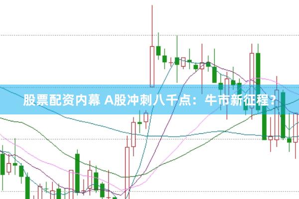 股票配资内幕 A股冲刺八千点：牛市新征程？