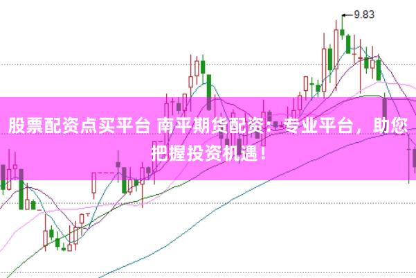 股票配资点买平台 南平期货配资：专业平台，助您把握投资机遇！