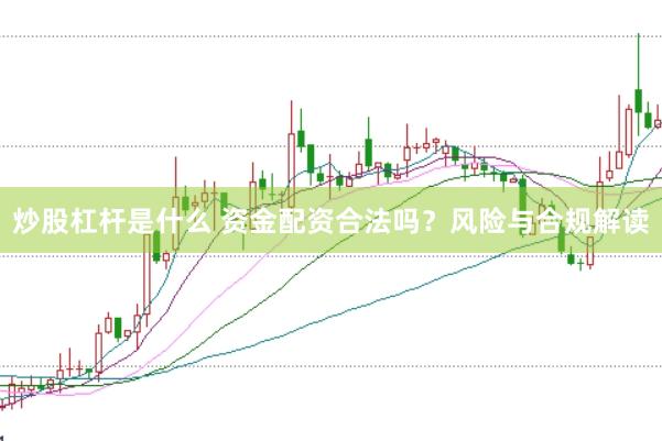 炒股杠杆是什么 资金配资合法吗？风险与合规解读
