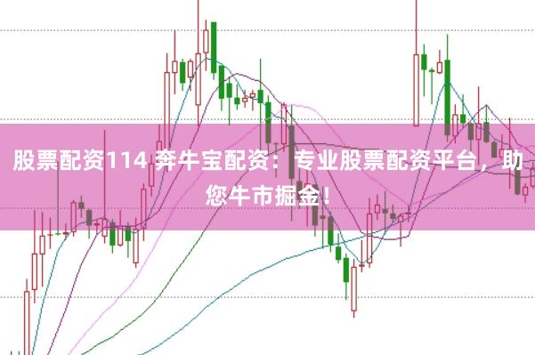 股票配资114 奔牛宝配资：专业股票配资平台，助您牛市掘金！