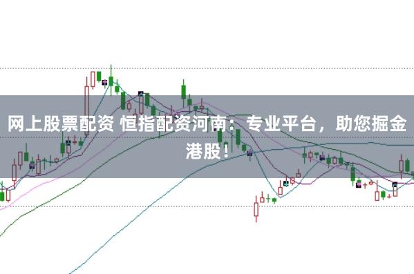 网上股票配资 恒指配资河南：专业平台，助您掘金港股！