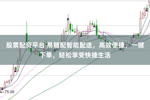 股票配资平台 易随配智能配送，高效便捷，一键下单，轻松享受快捷生活