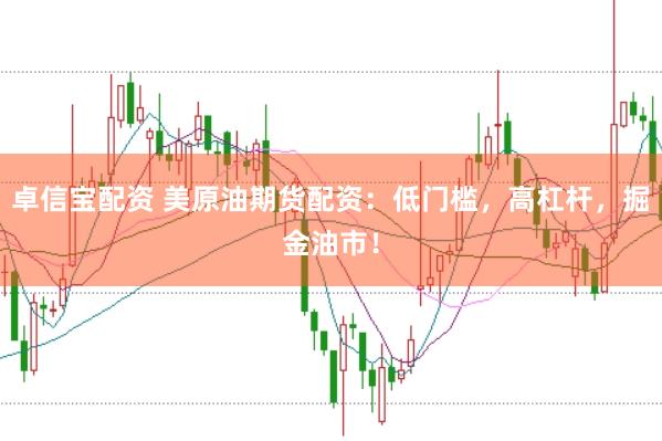 卓信宝配资 美原油期货配资：低门槛，高杠杆，掘金油市！
