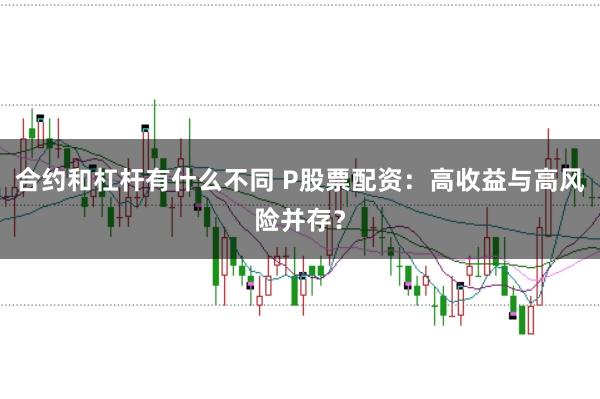 合约和杠杆有什么不同 P股票配资：高收益与高风险并存？