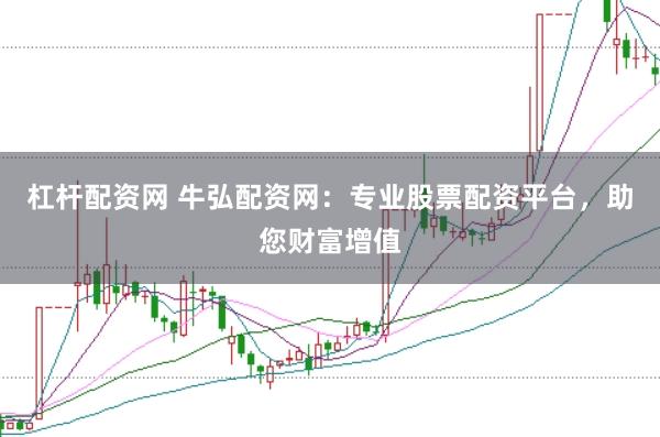杠杆配资网 牛弘配资网：专业股票配资平台，助您财富增值