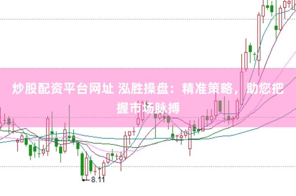 炒股配资平台网址 泓胜操盘：精准策略，助您把握市场脉搏
