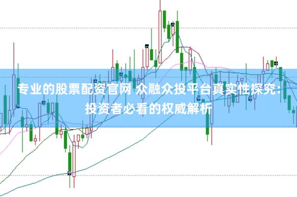 专业的股票配资官网 众融众投平台真实性探究：投资者必看的权威解析