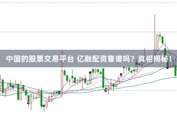 中国的股票交易平台 亿融配资靠谱吗？真相揭秘！