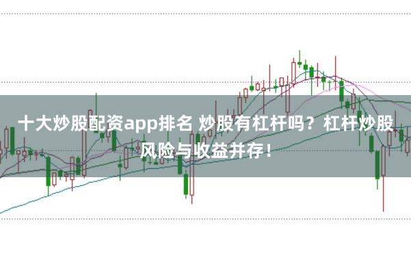 十大炒股配资app排名 炒股有杠杆吗？杠杆炒股风险与收益并存！