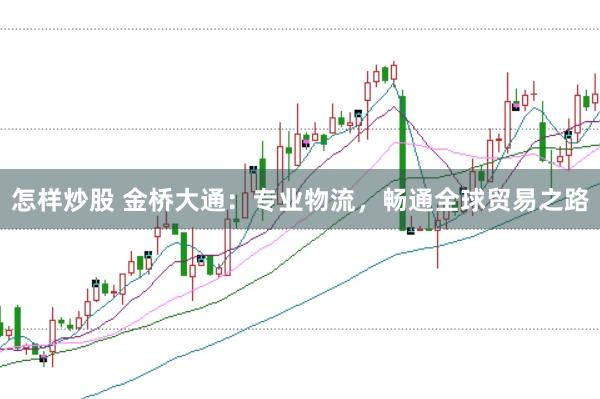 怎样炒股 金桥大通：专业物流，畅通全球贸易之路