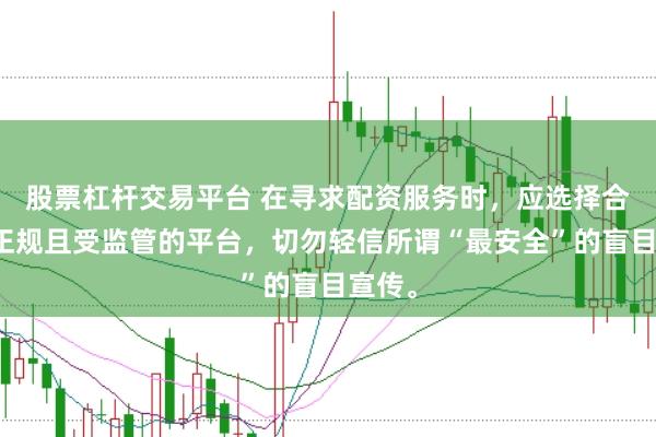 股票杠杆交易平台 在寻求配资服务时，应选择合法、正规且受监管的平台，切勿轻信所谓“最安全”的盲目宣传。