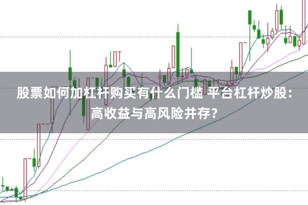 股票如何加杠杆购买有什么门槛 平台杠杆炒股：高收益与高风险并存？