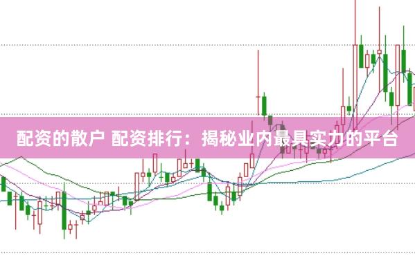 配资的散户 配资排行：揭秘业内最具实力的平台