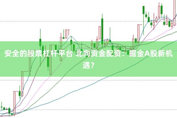安全的股票杠杆平台 北向资金配资：掘金A股新机遇？