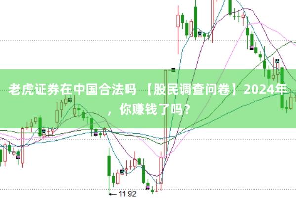 老虎证券在中国合法吗 【股民调查问卷】2024年，你赚钱了吗？