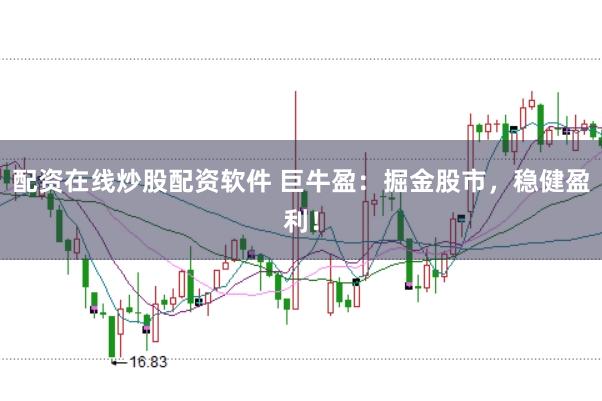配资在线炒股配资软件 巨牛盈：掘金股市，稳健盈利！