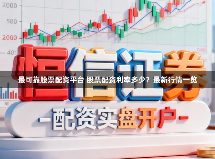 最可靠股票配资平台 股票配资利率多少？最新行情一览