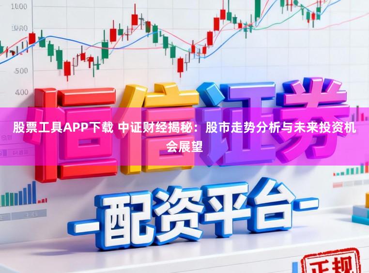 股票工具APP下载 中证财经揭秘：股市走势分析与未来投资机会展望