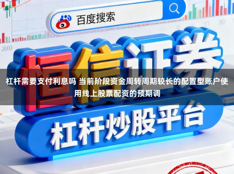 杠杆需要支付利息吗 当前阶段资金周转周期较长的配置型账户使用线上股票配资的预期调