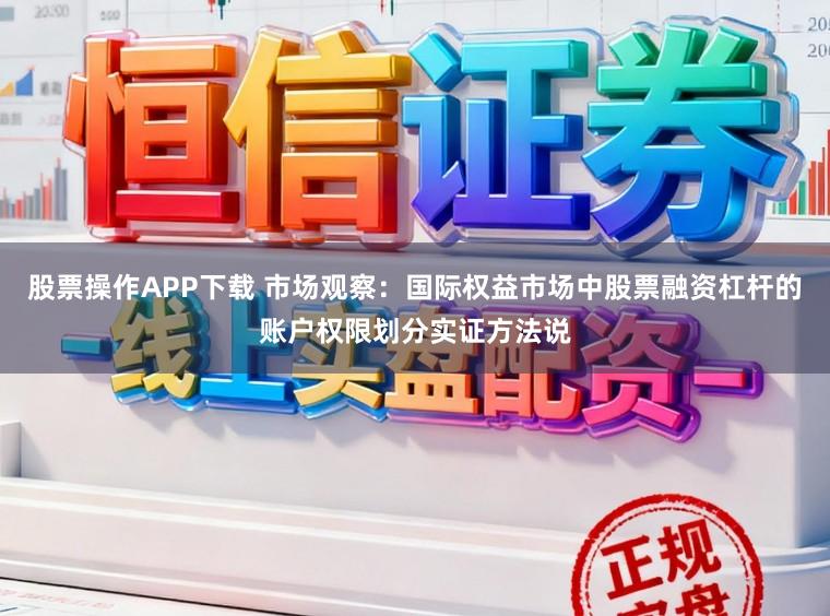 股票操作APP下载 市场观察：国际权益市场中股票融资杠杆的账户权限划分实证方法说