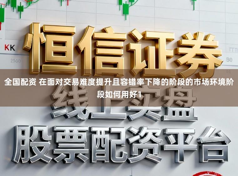 全国配资 在面对交易难度提升且容错率下降的阶段的市场环境阶段如何用好1