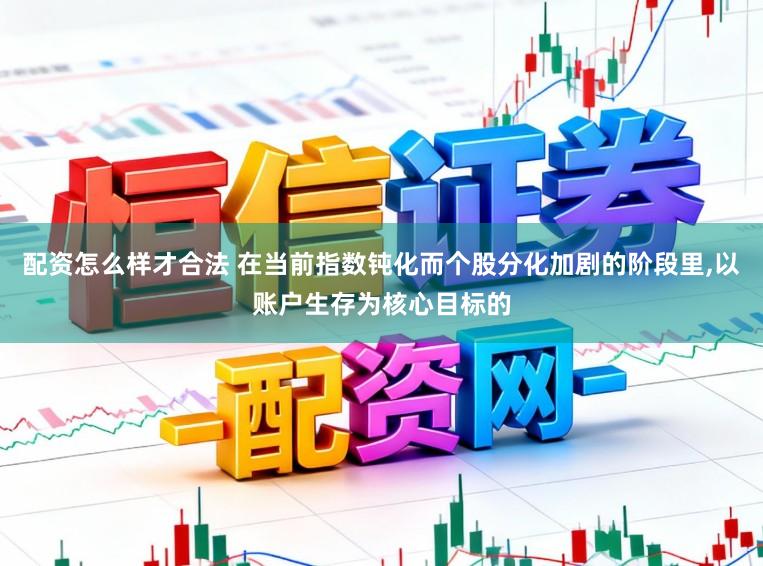 配资怎么样才合法 在当前指数钝化而个股分化加剧的阶段里,以账户生存为核心目标的