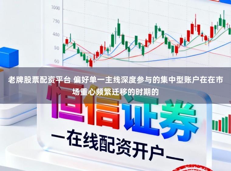 老牌股票配资平台 偏好单一主线深度参与的集中型账户在在市场重心频繁迁移的时期的