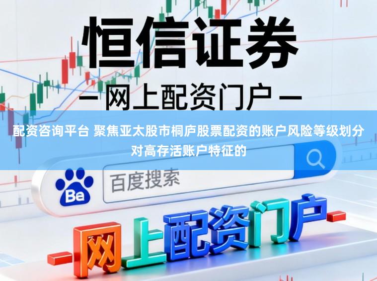 配资咨询平台 聚焦亚太股市桐庐股票配资的账户风险等级划分对高存活账户特征的