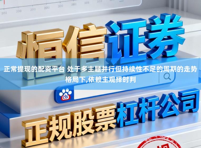 正常提现的配资平台 处于多主题并行但持续性不足的周期的走势格局下,依赖主观择时判