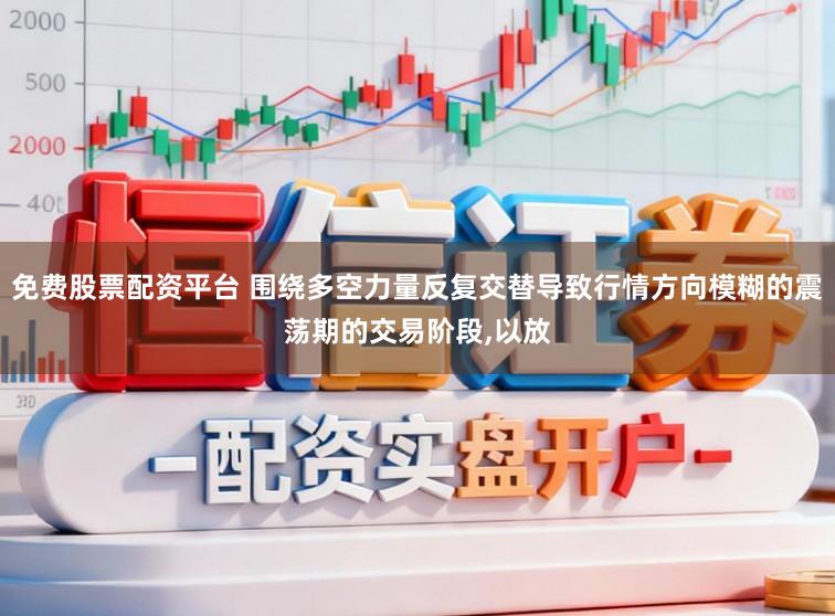 免费股票配资平台 围绕多空力量反复交替导致行情方向模糊的震荡期的交易阶段,以放