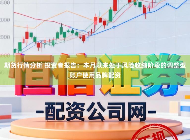 期货行情分析 投资者报告：本月以来处于风险收缩阶段的调整型账户使用品牌配资